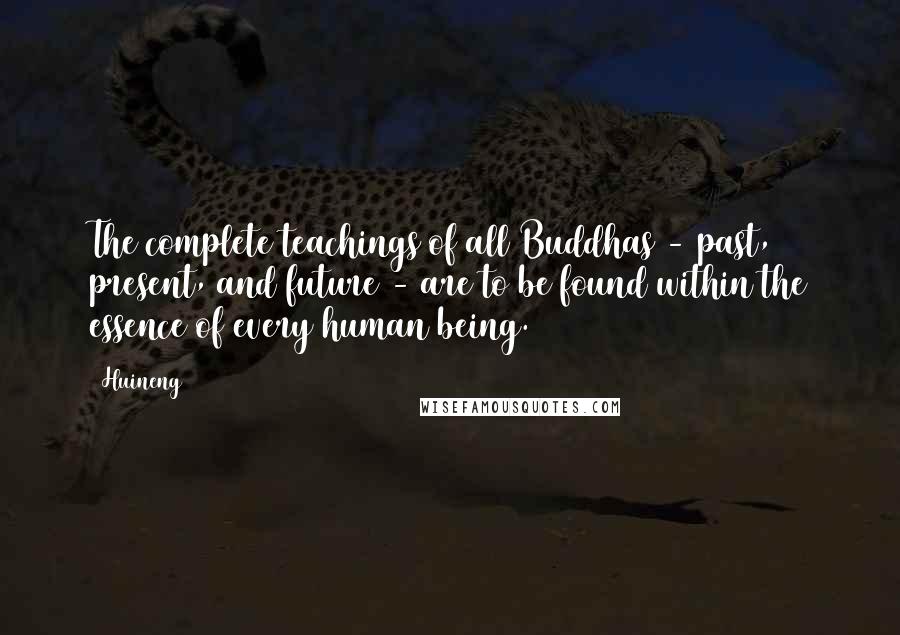 Huineng Quotes: The complete teachings of all Buddhas - past, present, and future - are to be found within the essence of every human being.