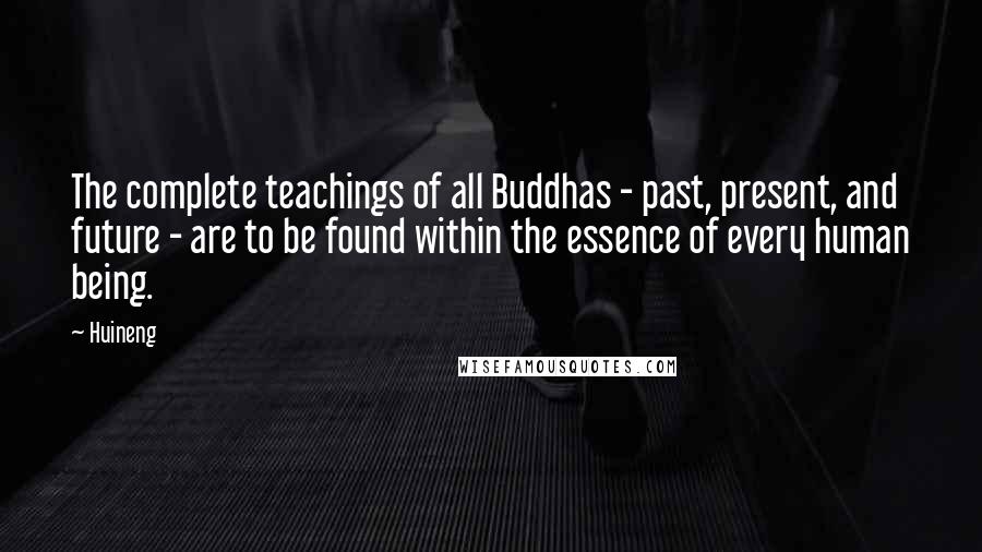 Huineng Quotes: The complete teachings of all Buddhas - past, present, and future - are to be found within the essence of every human being.