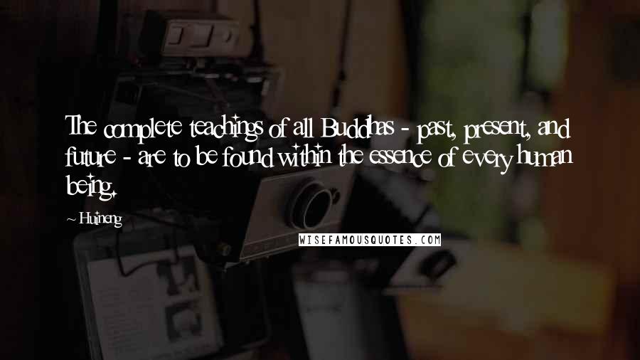 Huineng Quotes: The complete teachings of all Buddhas - past, present, and future - are to be found within the essence of every human being.