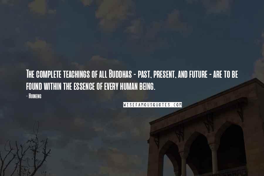 Huineng Quotes: The complete teachings of all Buddhas - past, present, and future - are to be found within the essence of every human being.