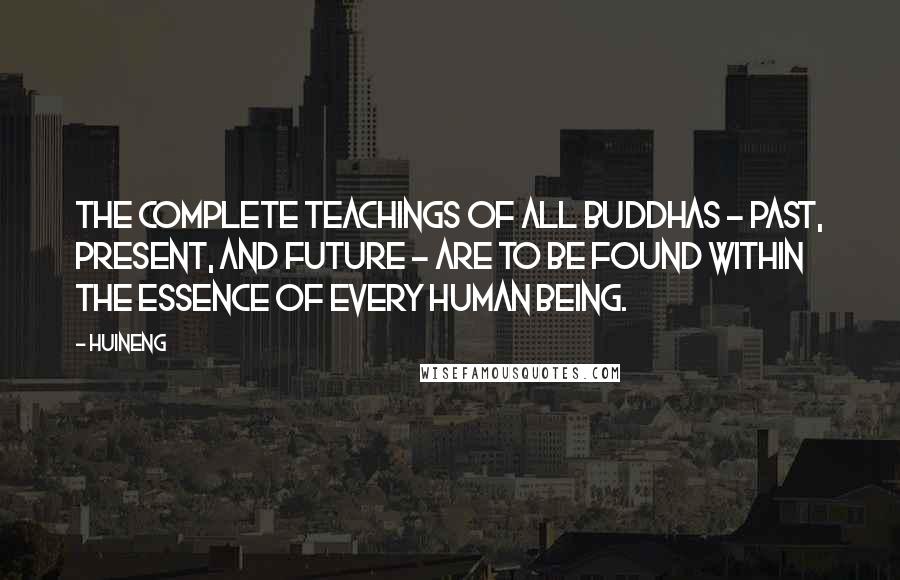 Huineng Quotes: The complete teachings of all Buddhas - past, present, and future - are to be found within the essence of every human being.