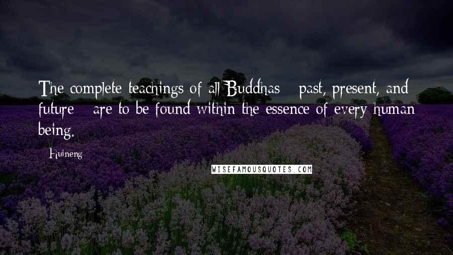 Huineng Quotes: The complete teachings of all Buddhas - past, present, and future - are to be found within the essence of every human being.