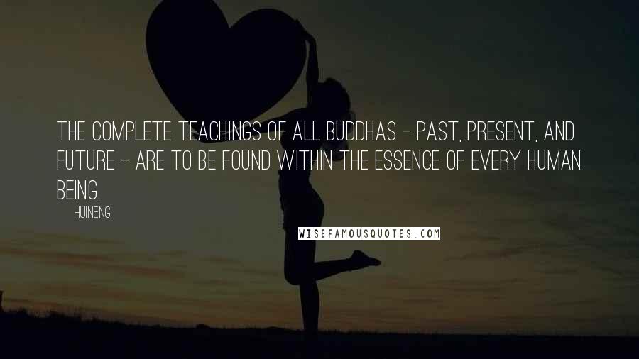 Huineng Quotes: The complete teachings of all Buddhas - past, present, and future - are to be found within the essence of every human being.