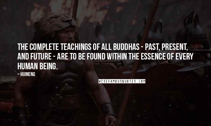 Huineng Quotes: The complete teachings of all Buddhas - past, present, and future - are to be found within the essence of every human being.