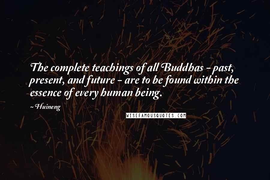 Huineng Quotes: The complete teachings of all Buddhas - past, present, and future - are to be found within the essence of every human being.