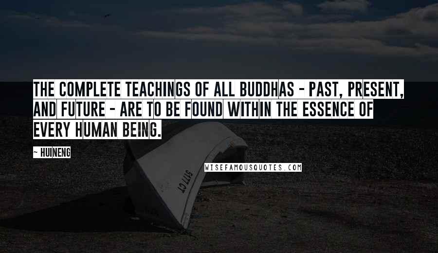 Huineng Quotes: The complete teachings of all Buddhas - past, present, and future - are to be found within the essence of every human being.