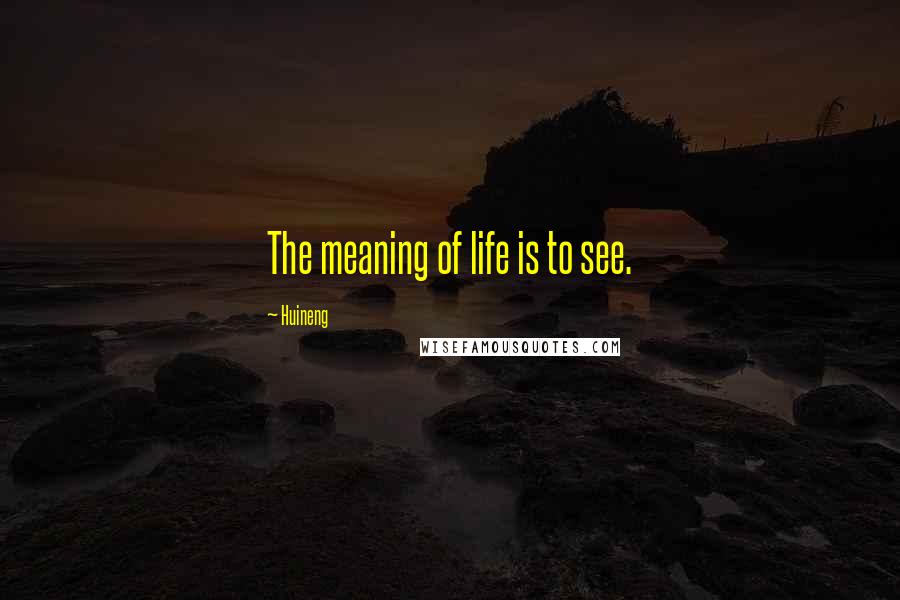 Huineng Quotes: The meaning of life is to see.