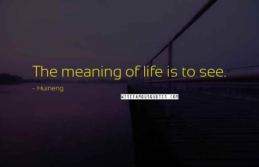 Huineng Quotes: The meaning of life is to see.