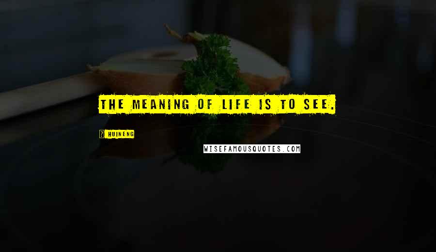 Huineng Quotes: The meaning of life is to see.