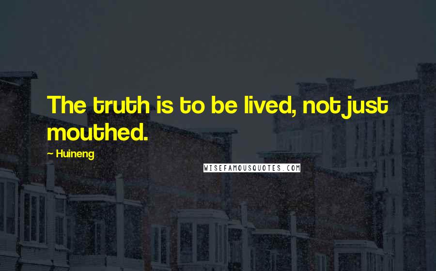 Huineng Quotes: The truth is to be lived, not just mouthed.