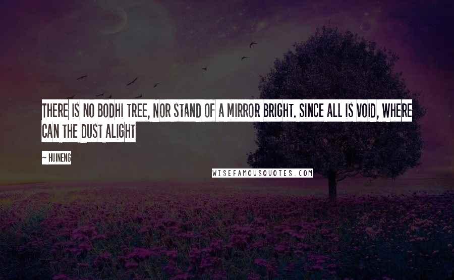 Huineng Quotes: There is no Bodhi tree, Nor stand of a mirror bright. Since all is void, Where can the dust alight