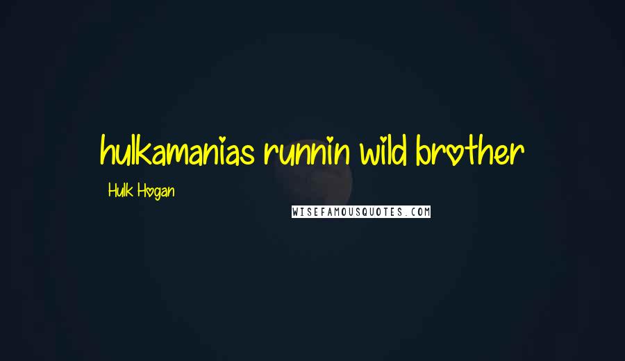 Hulk Hogan Quotes: hulkamanias runnin wild brother