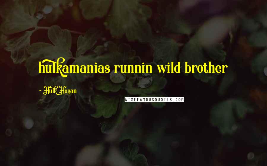 Hulk Hogan Quotes: hulkamanias runnin wild brother