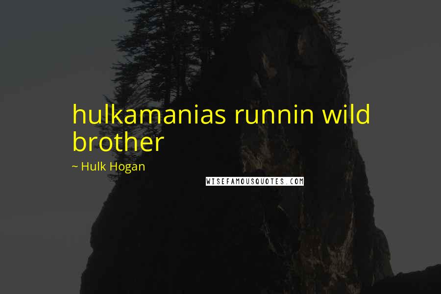 Hulk Hogan Quotes: hulkamanias runnin wild brother