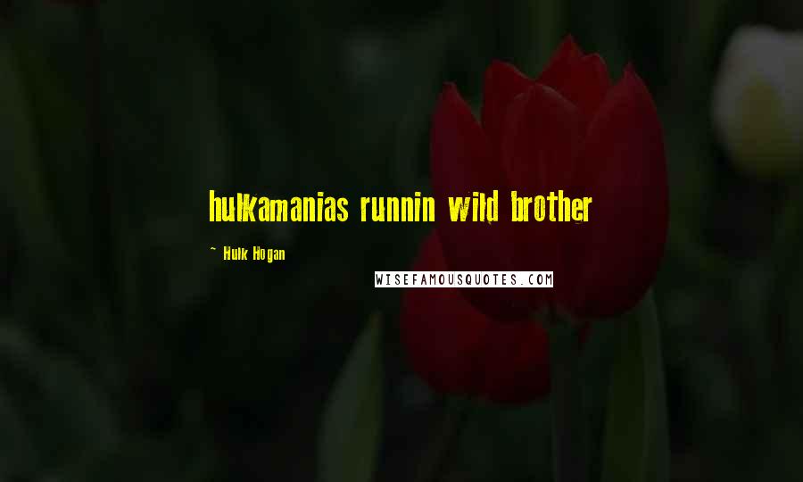 Hulk Hogan Quotes: hulkamanias runnin wild brother