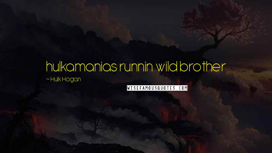Hulk Hogan Quotes: hulkamanias runnin wild brother