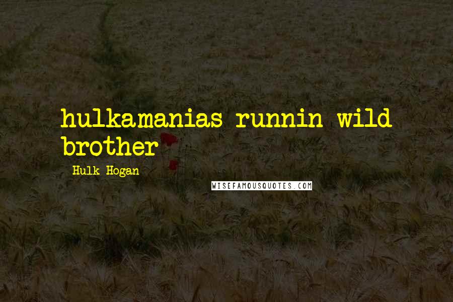 Hulk Hogan Quotes: hulkamanias runnin wild brother