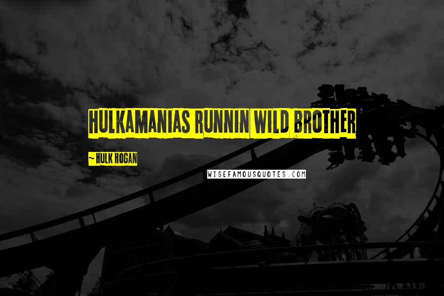 Hulk Hogan Quotes: hulkamanias runnin wild brother