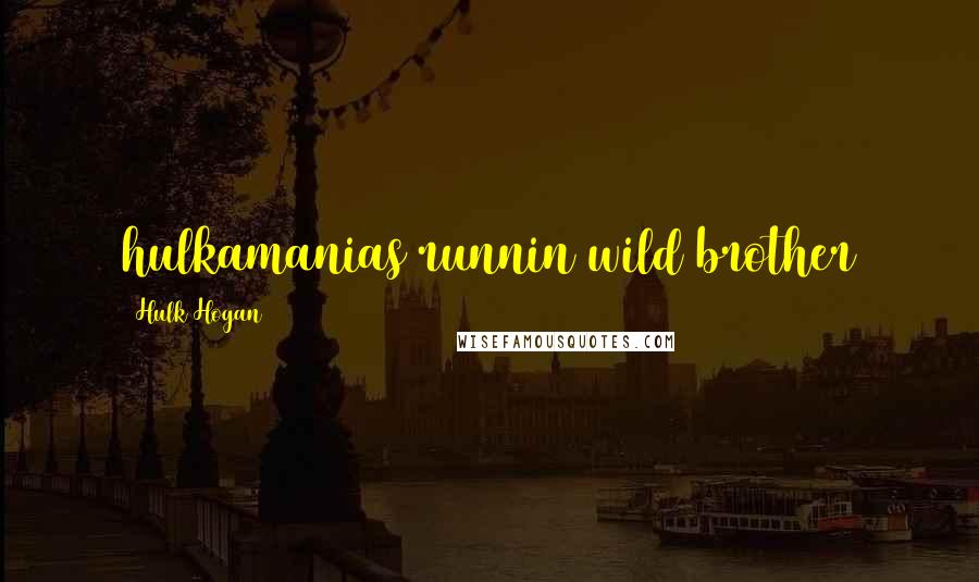 Hulk Hogan Quotes: hulkamanias runnin wild brother