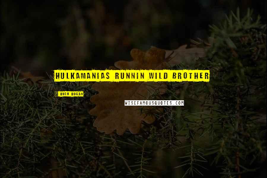 Hulk Hogan Quotes: hulkamanias runnin wild brother