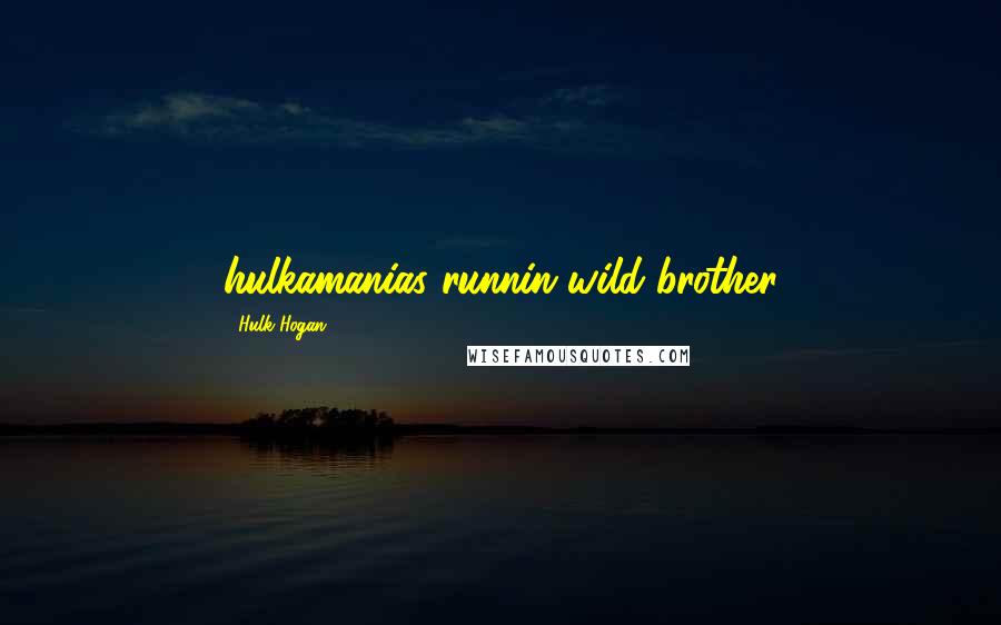 Hulk Hogan Quotes: hulkamanias runnin wild brother