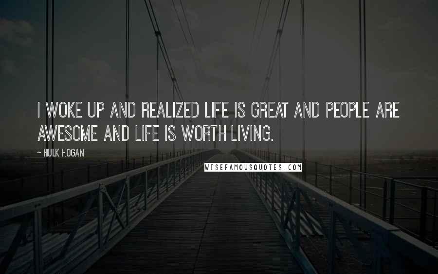 Hulk Hogan Quotes: I woke up and realized life is great and people are awesome and life is worth living.