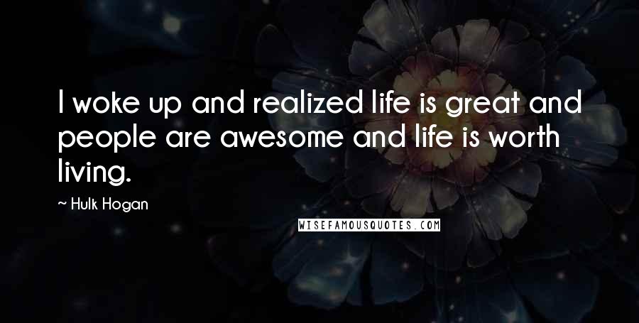 Hulk Hogan Quotes: I woke up and realized life is great and people are awesome and life is worth living.