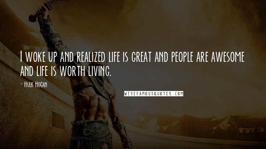 Hulk Hogan Quotes: I woke up and realized life is great and people are awesome and life is worth living.