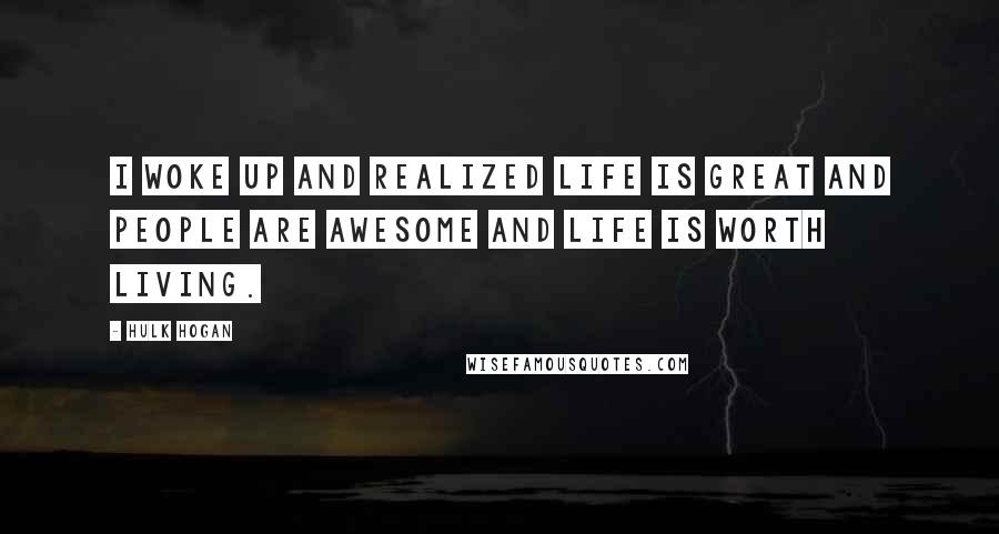 Hulk Hogan Quotes: I woke up and realized life is great and people are awesome and life is worth living.