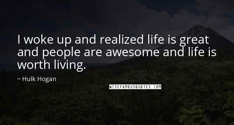 Hulk Hogan Quotes: I woke up and realized life is great and people are awesome and life is worth living.