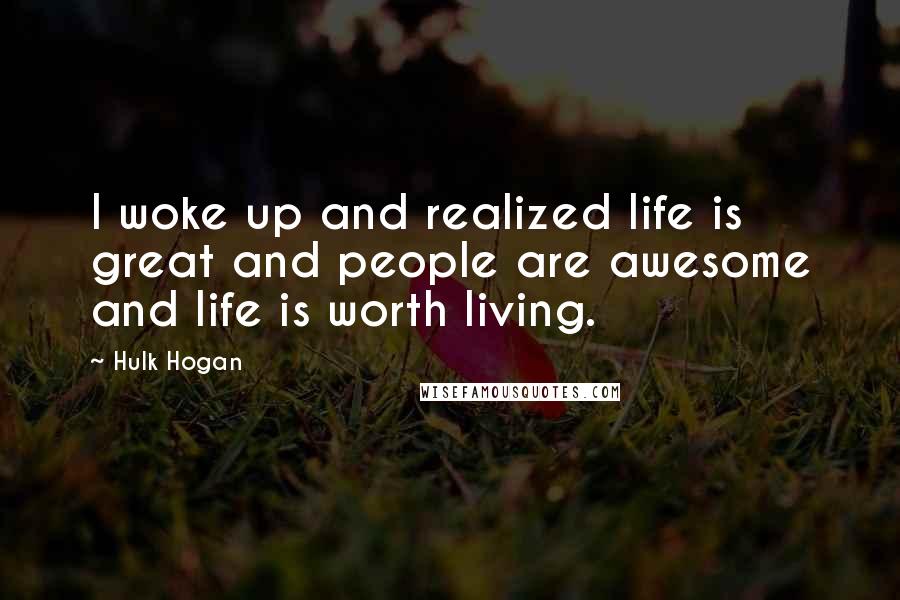 Hulk Hogan Quotes: I woke up and realized life is great and people are awesome and life is worth living.