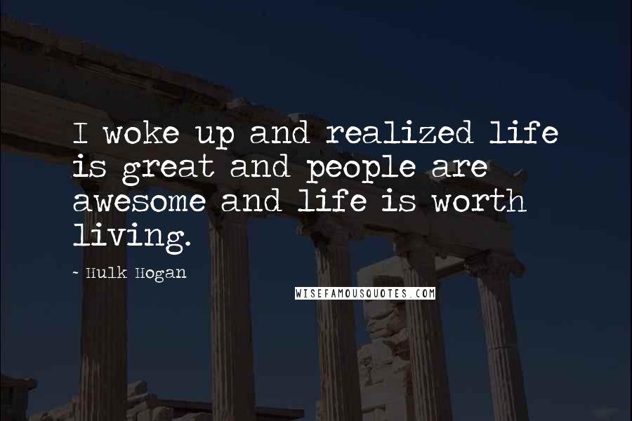 Hulk Hogan Quotes: I woke up and realized life is great and people are awesome and life is worth living.