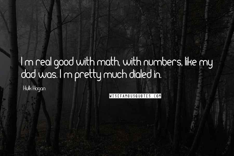 Hulk Hogan Quotes: I'm real good with math, with numbers, like my dad was. I'm pretty much dialed in.