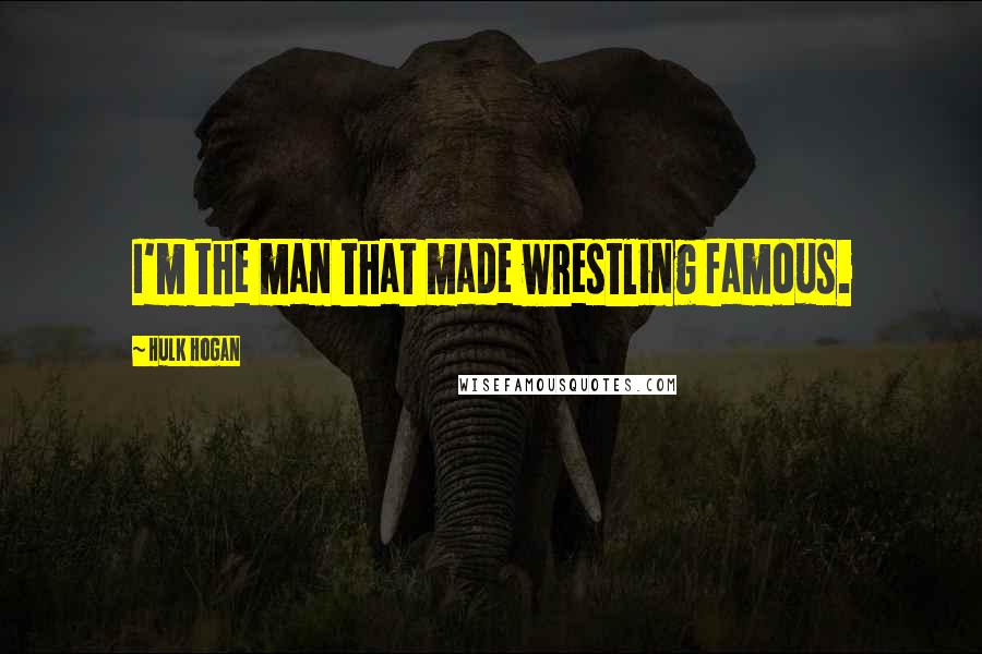 Hulk Hogan Quotes: I'm the man that made wrestling famous.