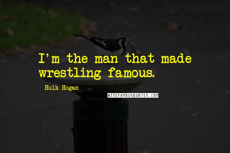 Hulk Hogan Quotes: I'm the man that made wrestling famous.