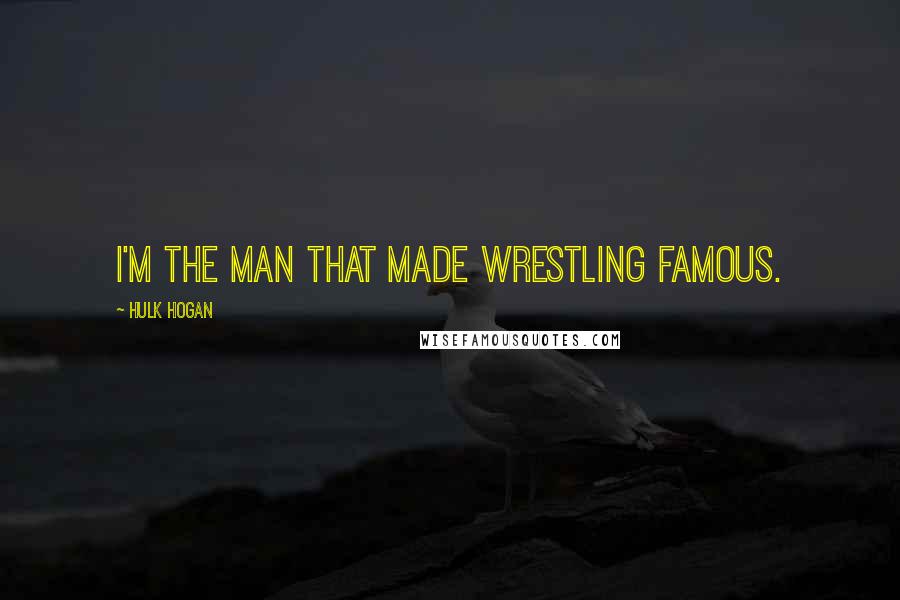 Hulk Hogan Quotes: I'm the man that made wrestling famous.