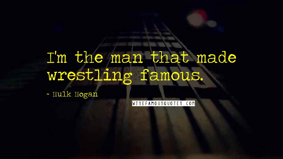 Hulk Hogan Quotes: I'm the man that made wrestling famous.