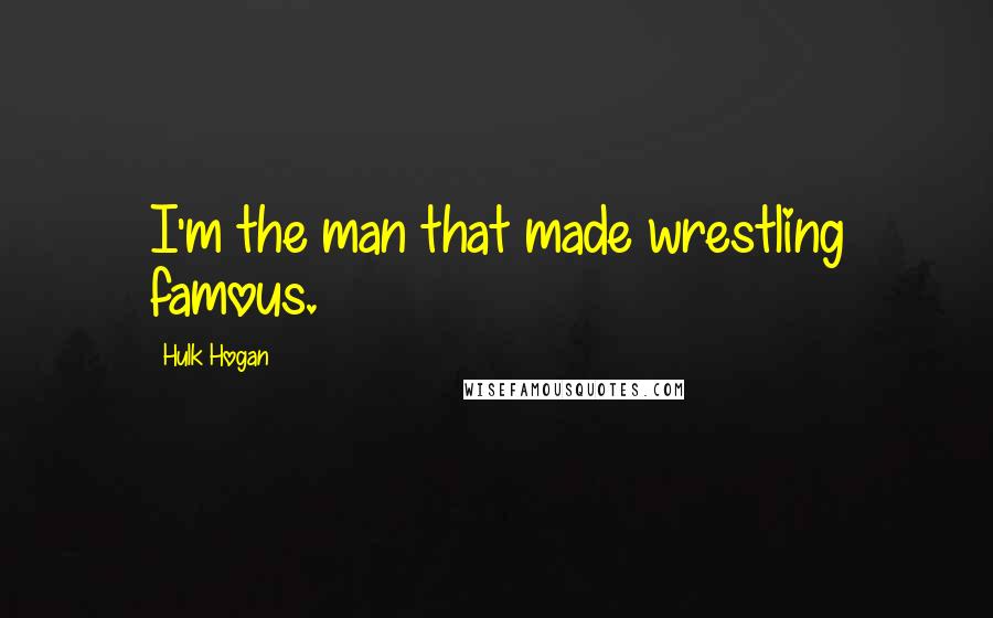 Hulk Hogan Quotes: I'm the man that made wrestling famous.