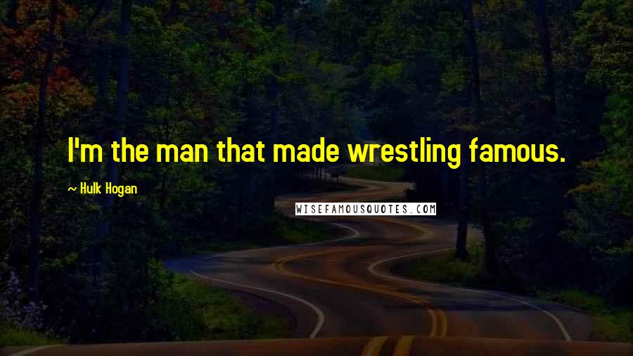 Hulk Hogan Quotes: I'm the man that made wrestling famous.