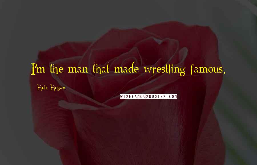 Hulk Hogan Quotes: I'm the man that made wrestling famous.