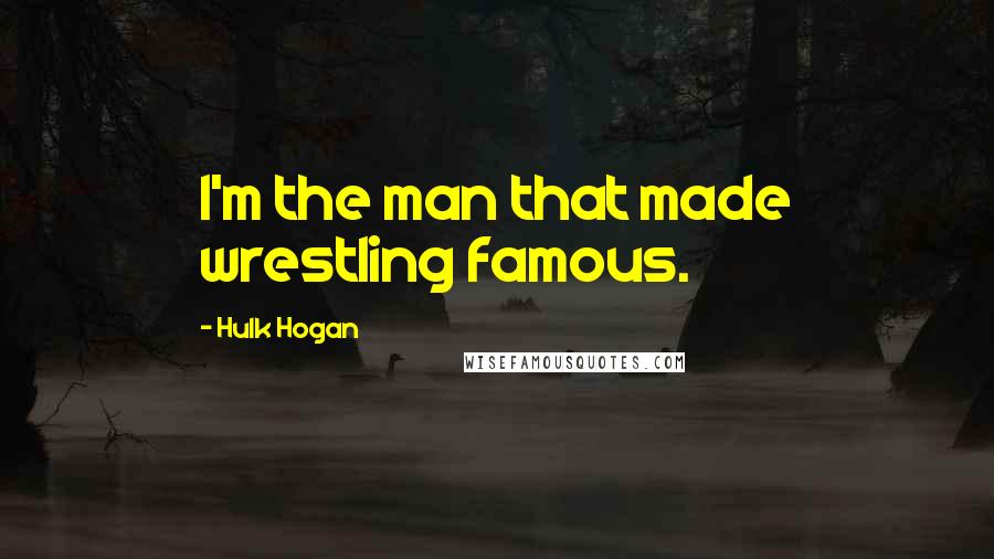 Hulk Hogan Quotes: I'm the man that made wrestling famous.