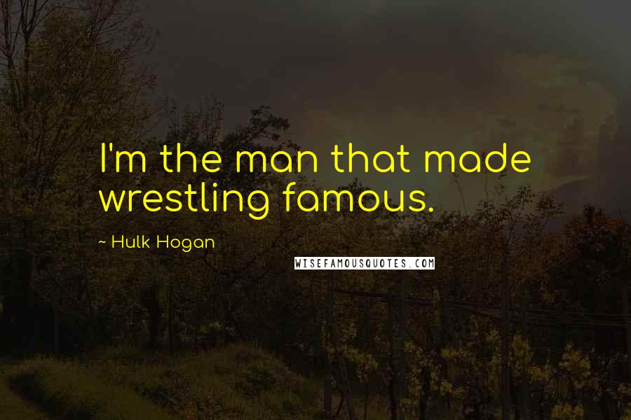 Hulk Hogan Quotes: I'm the man that made wrestling famous.