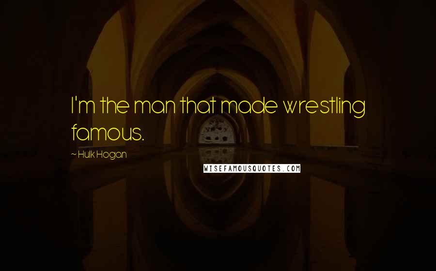 Hulk Hogan Quotes: I'm the man that made wrestling famous.