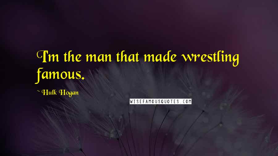 Hulk Hogan Quotes: I'm the man that made wrestling famous.