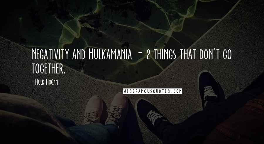 Hulk Hogan Quotes: Negativity and Hulkamania - 2 things that don't go together.