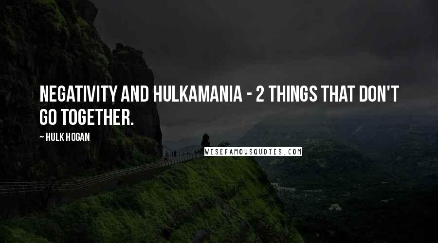 Hulk Hogan Quotes: Negativity and Hulkamania - 2 things that don't go together.