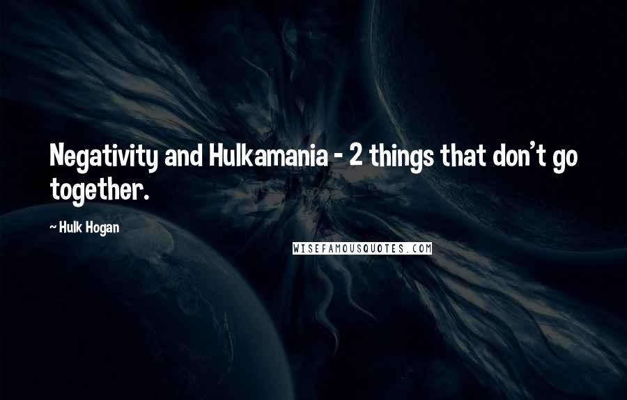 Hulk Hogan Quotes: Negativity and Hulkamania - 2 things that don't go together.