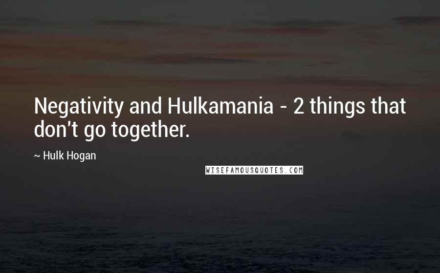 Hulk Hogan Quotes: Negativity and Hulkamania - 2 things that don't go together.