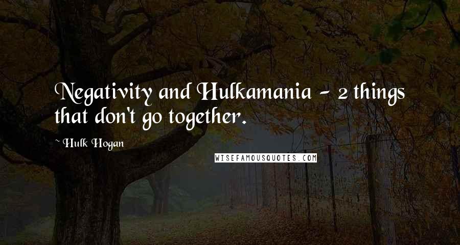 Hulk Hogan Quotes: Negativity and Hulkamania - 2 things that don't go together.