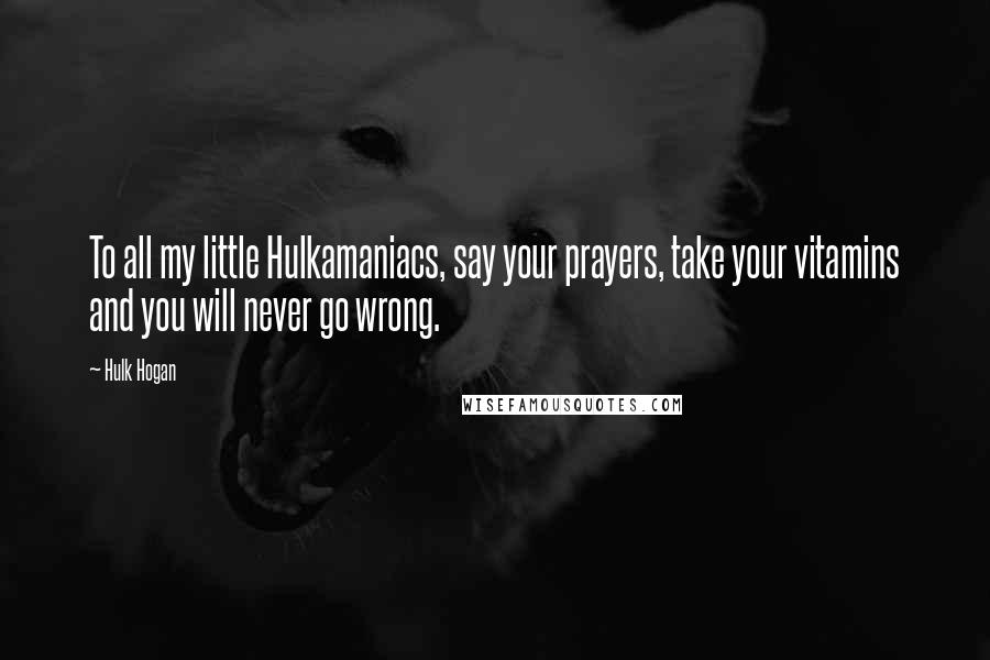 Hulk Hogan Quotes: To all my little Hulkamaniacs, say your prayers, take your vitamins and you will never go wrong.